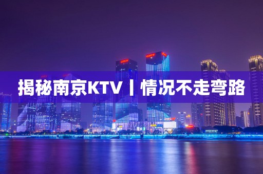 揭秘﻿南京KTV丨情况不走弯路