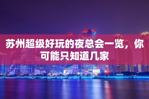 苏州超级好玩的夜总会一览，你可能只知道几家