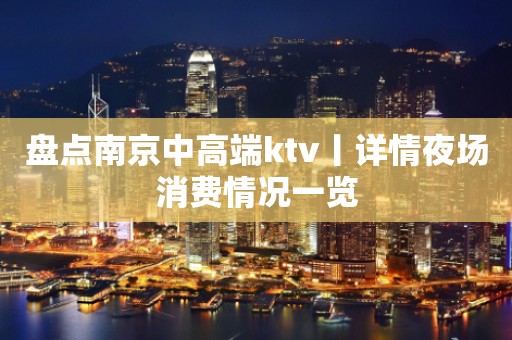 盘点南京中高端ktv丨详情夜场消费情况一览