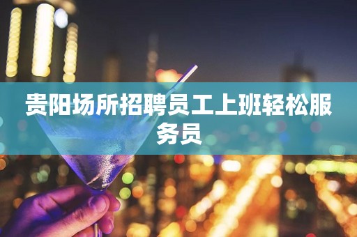 贵阳场所招聘员工上班轻松服务员