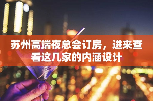 苏州高端夜总会订房，进来查看这几家的内涵设计
