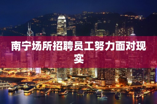 南宁场所招聘员工努力面对现实