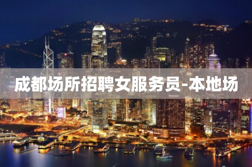 成都场所招聘女服务员-本地场