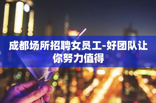 成都场所招聘女员工-好团队让你努力值得