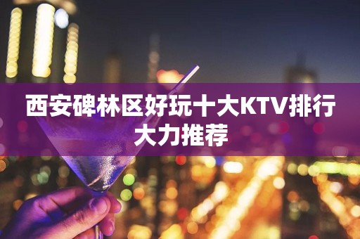 西安碑林区好玩十大KTV排行大力推荐