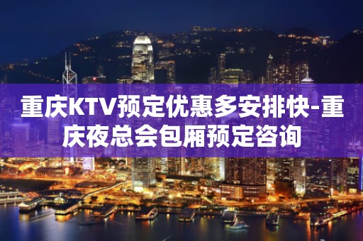 重庆KTV预定优惠多安排快-重庆夜总会包厢预定咨询