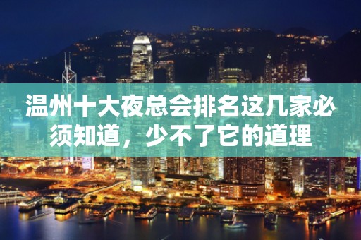 温州十大夜总会排名这几家必须知道，少不了它的道理