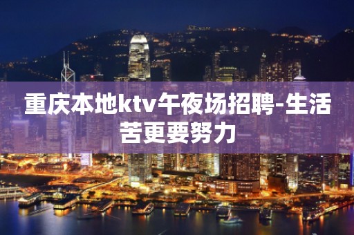 重庆本地ktv午夜场招聘-生活苦更要努力