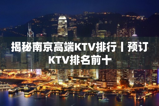 揭秘﻿南京高端KTV排行丨预订KTV排名前十