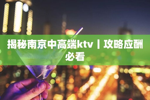 揭秘﻿南京中高端ktv丨攻略应酬必看