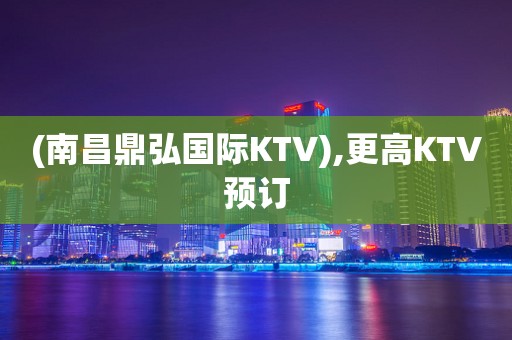 (南昌鼎弘国际KTV),更高KTV预订