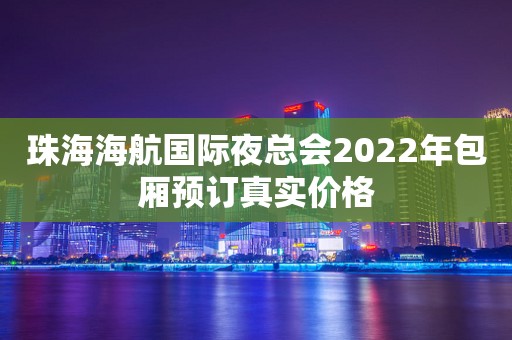 珠海海航国际夜总会2022年包厢预订真实价格