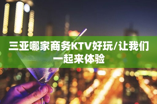 三亚哪家商务KTV好玩/让我们一起来体验