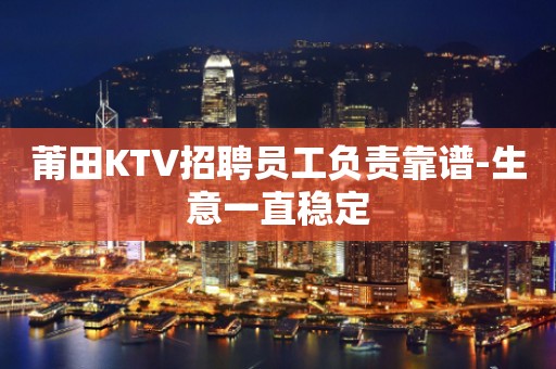 莆田KTV招聘员工负责靠谱-生意一直稳定