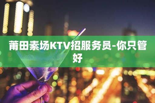 莆田素场KTV招服务员-你只管好