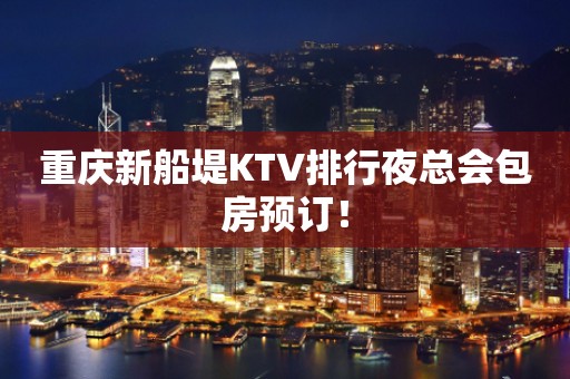 重庆新船堤KTV排行夜总会包房预订！