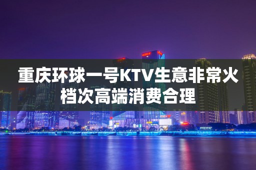 重庆环球一号KTV生意非常火档次高端消费合理