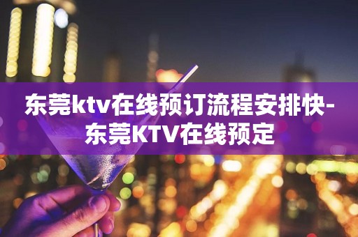 东莞ktv在线预订流程安排快-东莞KTV在线预定