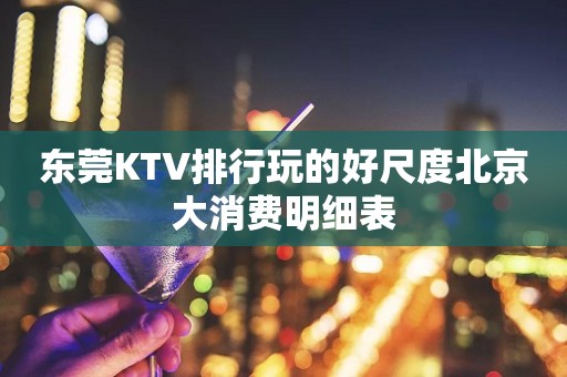 东莞KTV排行玩的好尺度北京大消费明细表