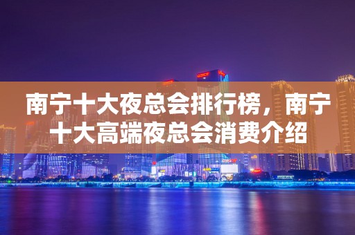 南宁十大夜总会排行榜，南宁十大高端夜总会消费介绍