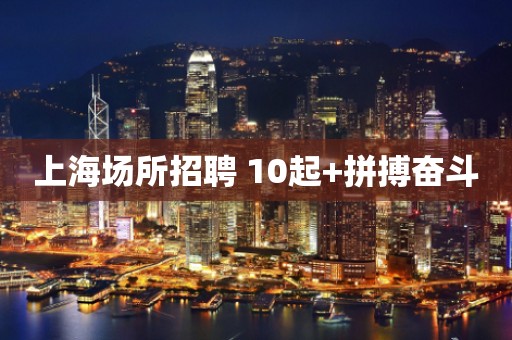 上海场所招聘 10起+拼搏奋斗
