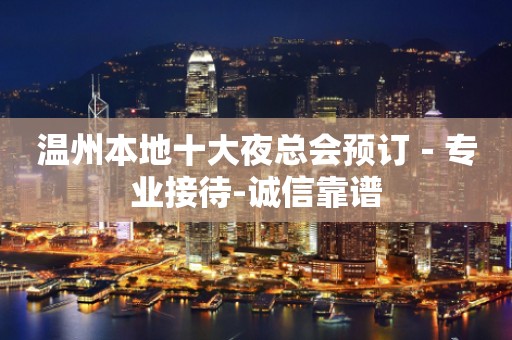温州本地十大夜总会预订－专业接待-诚信靠谱