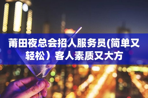 莆田夜总会招人服务员(简单又轻松）客人素质又大方