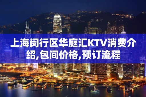 上海闵行区华庭汇KTV消费介绍,包间价格,预订流程