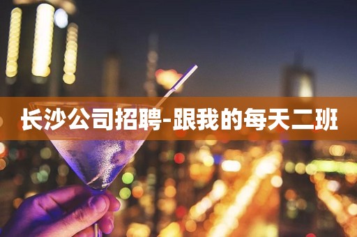 长沙公司招聘-跟我的每天二班