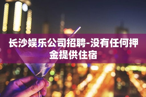 长沙娱乐公司招聘-没有任何押金提供住宿
