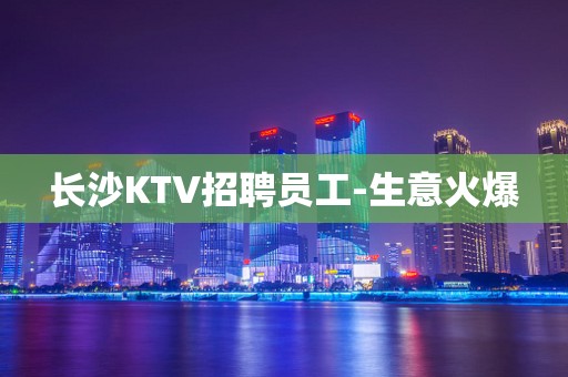 长沙KTV招聘员工-生意火爆