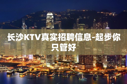 长沙KTV真实招聘信息-起步你只管好
