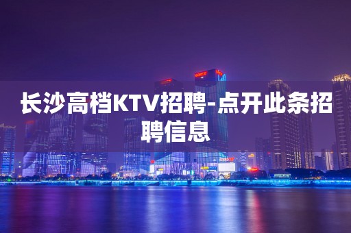 长沙高档KTV招聘-点开此条招聘信息
