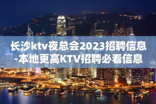 长沙ktv夜总会2023招聘信息-本地更高KTV招聘必看信息