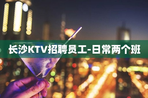 长沙KTV招聘员工-日常两个班