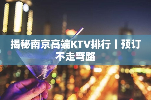 揭秘南京高端KTV排行丨预订不走弯路