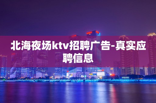 北海夜场ktv招聘广告-真实应聘信息