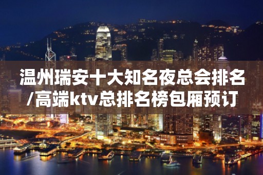 温州瑞安十大知名夜总会排名/高端ktv总排名榜包厢预订