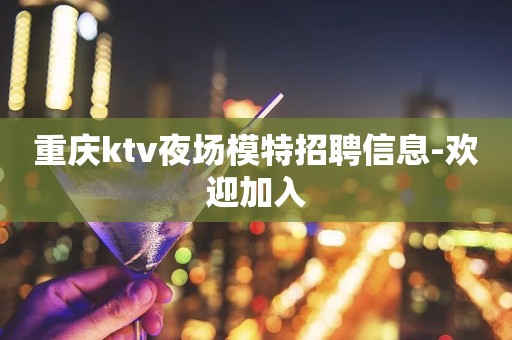 重庆ktv夜场模特招聘信息-欢迎加入