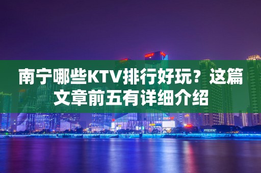 南宁哪些KTV排行好玩？这篇文章前五有详细介绍