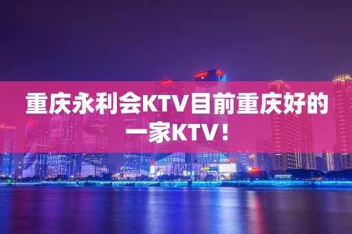 重庆永利会KTV目前重庆好的一家KTV！