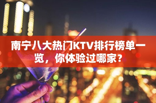 南宁八大热门KTV排行榜单一览，你体验过哪家？