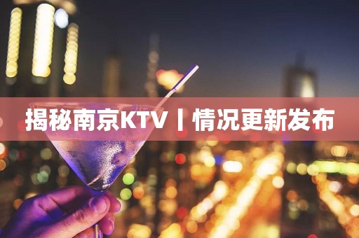 揭秘﻿南京KTV丨情况更新发布