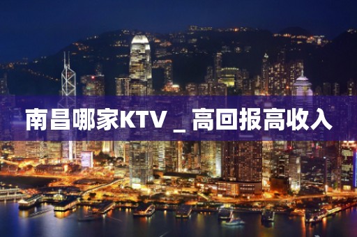 南昌哪家KTV＿高回报高收入