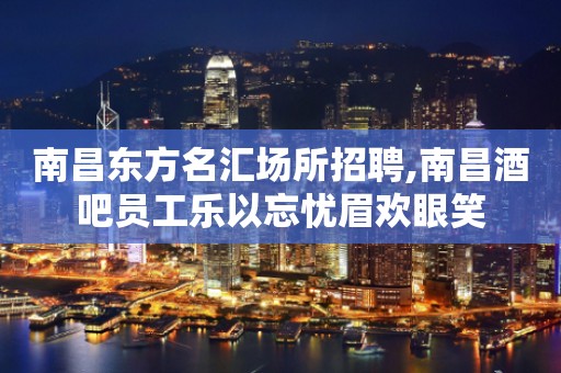 南昌东方名汇场所招聘,南昌酒吧员工乐以忘忧眉欢眼笑