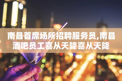 南昌首席场所招聘服务员,南昌酒吧员工喜从天降喜从天降