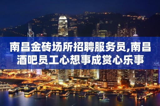 南昌金砖场所招聘服务员,南昌酒吧员工心想事成赏心乐事