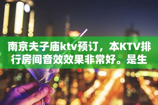 南京夫子庙ktv预订，本KTV排行房间音效效果非常好。是生日派对