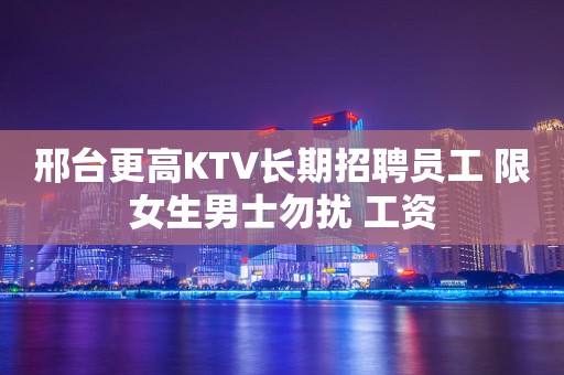 邢台更高KTV长期招聘员工 限女生男士勿扰 工资