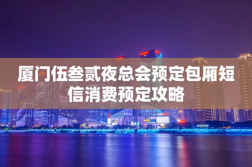 厦门伍叁贰夜总会预定包厢短信消费预定攻略